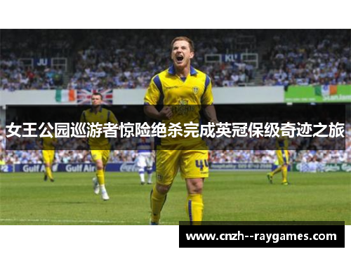 女王公园巡游者惊险绝杀完成英冠保级奇迹之旅 女王公园巡游者惊险绝杀完成英冠保级奇迹之旅