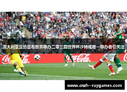 澳大利亚足协宣布放弃申办二零三四世界杯沙特成唯一申办者引关注 澳大利亚足协宣布放弃申办二零三四世界杯沙特成唯一申办者引关注