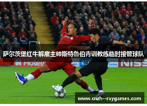 萨尔茨堡红牛解雇主帅斯特鲁伯青训教练临时接管球队 萨尔茨堡红牛解雇主帅斯特鲁伯青训教练临时接管球队